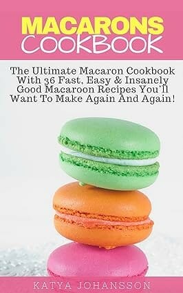 Macarons Cookbook: The Ultimate Macaron Cookbook... by Katya Johansson and Joey Macarons