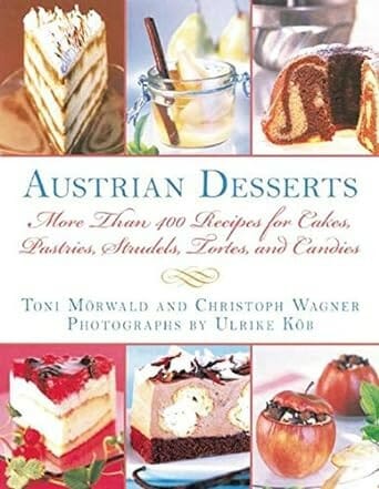 Austrian Desserts: More Than 400 Recipes for Cakes, Pastries, Strudels, Tortes, and Candies by Toni Mörwald and Christoph Wagner