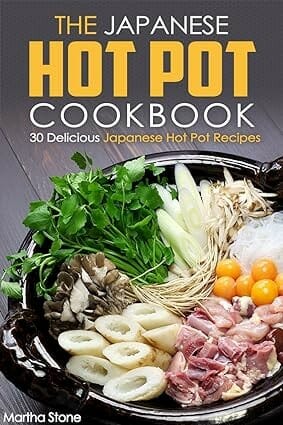 "The Japanese Hot Pot Cookbook: 30 Delicious Japanese Hot Pot Recipes" by Martha Stone