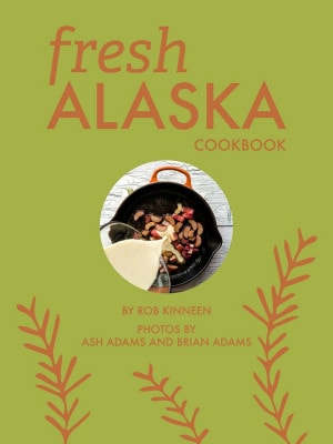 Fresh Alaska Cookbook by Rob Kinneen