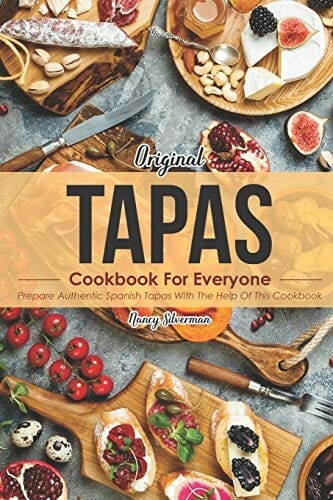 Original Tapas Cookbook for Everyone: Prepare Authentic Spanish Tapas with The Help of This Cookbook by Nancy Silverman